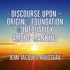 A Discourse Upon the Origin and the Foundation the Inequality Among Mankind by Jean-Jacques Rousseau audiobook
