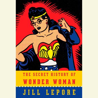 The Secret History of Wonder Woman by Jill Lepore audiobook