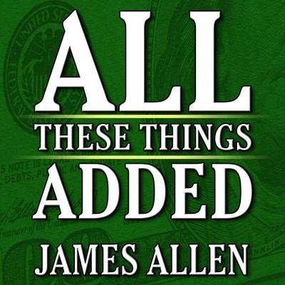 All These Things Added plus As He Thought: The Life James Allen by James Allen audiobook
