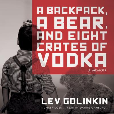 A Backpack, a Bear, and Eight Crates of Vodka by Lev Golinkin audiobook