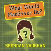 What Would MacGyver Do? by  Brendan Vaughan audiobook
