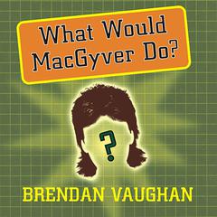 What Would MacGyver Do? by Brendan Vaughan audiobook
