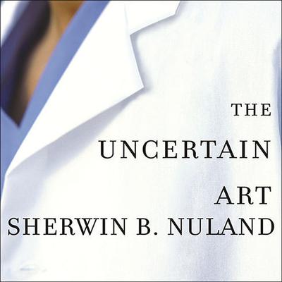 The Uncertain Art by Sherwin B. Nuland audiobook