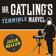 Mr. Gatling's Terrible Marvel by Julia Keller audiobook