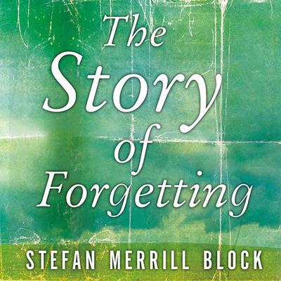 The Story of Forgetting by Stefan Merrill Block audiobook