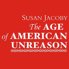 The Age of American Unreason by Susan Jacoby audiobook