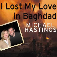 I Lost My Love in Baghdad by Michael Hastings audiobook