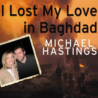 I Lost My Love in Baghdad by Michael Hastings audiobook