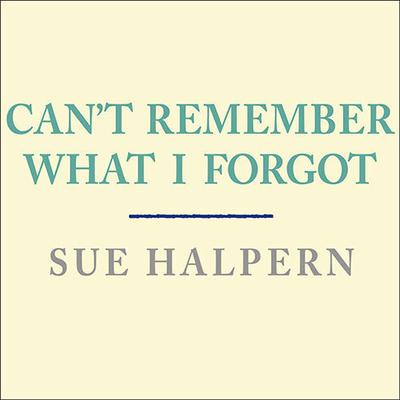 Can't Remember What I Forgot by Sue Halpern audiobook