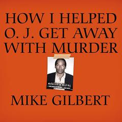 How I Helped O. J. Get Away With Murder by Mike Gilbert audiobook