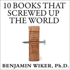 10 Books That Screwed Up the World by Benjamin Wiker audiobook