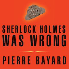 Sherlock Holmes Was Wrong by Pierre Bayard audiobook