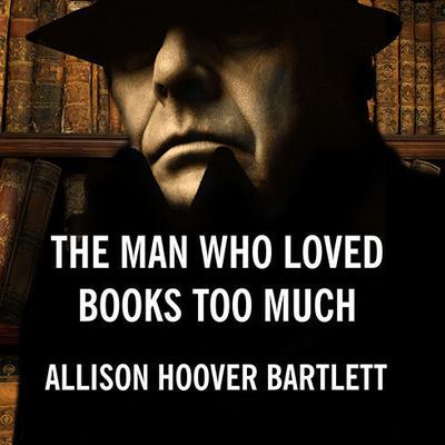 The Man Who Loved Books Too Much by Allison Hoover Bartlett audiobook