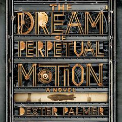 The Dream of Perpetual Motion by Dexter Palmer audiobook