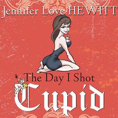 The Day I Shot Cupid by Jennifer Love Hewitt audiobook