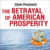 The Betrayal of American Prosperity by  Clyde Prestowitz audiobook
