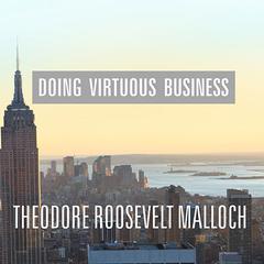 Doing Virtuous Business by Theodore Roosevelt Malloch audiobook