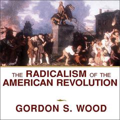 The Radicalism of the American Revolution by Gordon S. Wood audiobook