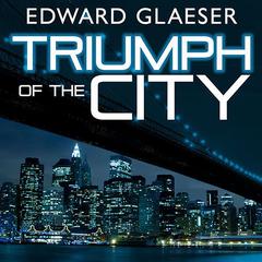 Triumph of the City by Edward Glaeser audiobook