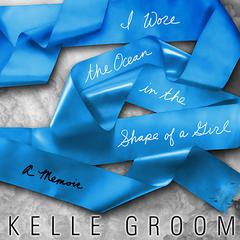 I Wore the Ocean in the Shape of a Girl by Kelle Groom audiobook