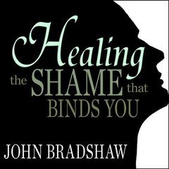 Healing the Shame that Binds You by John Bradshaw audiobook