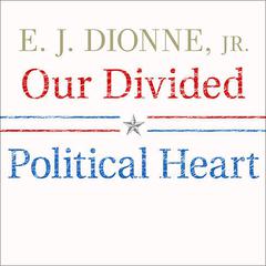 Our Divided Political Heart by E.J. Dionne audiobook