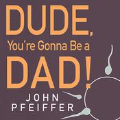 Dude, You're Gonna Be a Dad! by  John Pfeiffer audiobook