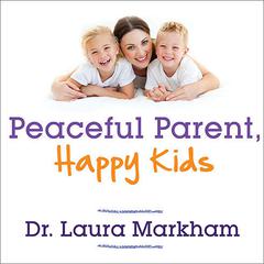 Peaceful Parent, Happy Kids by Laura Markham audiobook