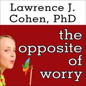 The Opposite of Worry by  Lawrence J. Cohen PhD audiobook