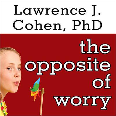 The Opposite of Worry by Lawrence J. Cohen audiobook