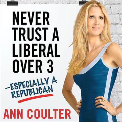 Never Trust a Liberal Over Three---Especially a Republican by Ann Coulter audiobook
