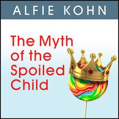 The Myth of the Spoiled Child by Alfie Kohn audiobook