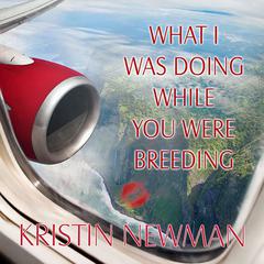 What I Was Doing While You Were Breeding by Kristin Newman audiobook