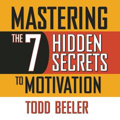 Mastering the 7 Hidden Secrets of Motivation by Todd Beeler audiobook