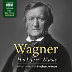 Wagner – His Life and Music by Stephen Johnson audiobook