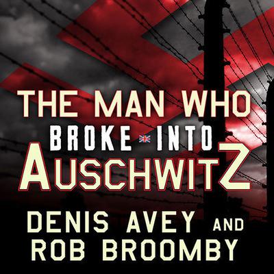 The Man Who Broke into Auschwitz by Denis Avey audiobook