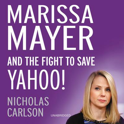 Marissa Mayer and the Fight to Save Yahoo! by Nicholas Carlson audiobook