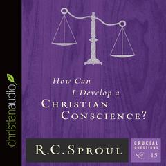 How Can I Develop a Christian Conscience? by R. C. Sproul audiobook