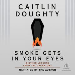 Smoke Gets in Your Eyes by Caitlin Doughty audiobook