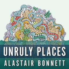 Unruly Places by Alastair Bonnett audiobook