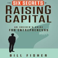 The Six Secrets of Raising Capital by Bill Fisher audiobook