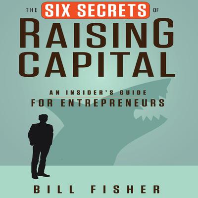 The Six Secrets of Raising Capital by Bill Fisher audiobook