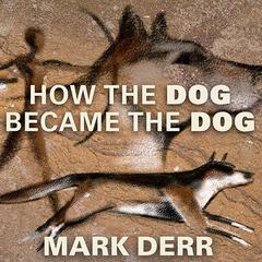 How the Dog Became the Dog by Mark Derr audiobook