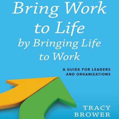 Bring Work to Life by Bringing Life to Work by Tracy Brower audiobook