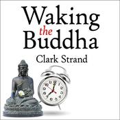 Waking the Buddha by  Clark Strand audiobook