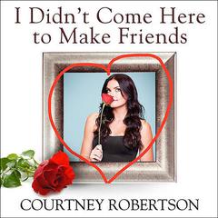 I Didn't Come Here to Make Friends by Courtney Robertson audiobook