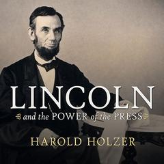 Lincoln and the Power of the Press by Harold Holzer audiobook