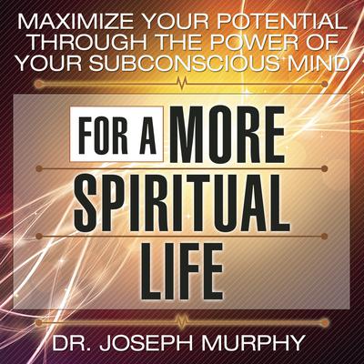 Maximize Your Potential Through the Power Your Subconscious Mind for a More Spiritual Life by Dr. Joseph Murphy audiobook