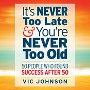 It's Never Too Late And You're Never Too Old by  Vic Johnson audiobook