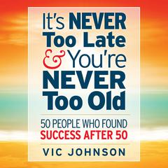 It's Never Too Late And You're Never Too Old by Vic Johnson audiobook